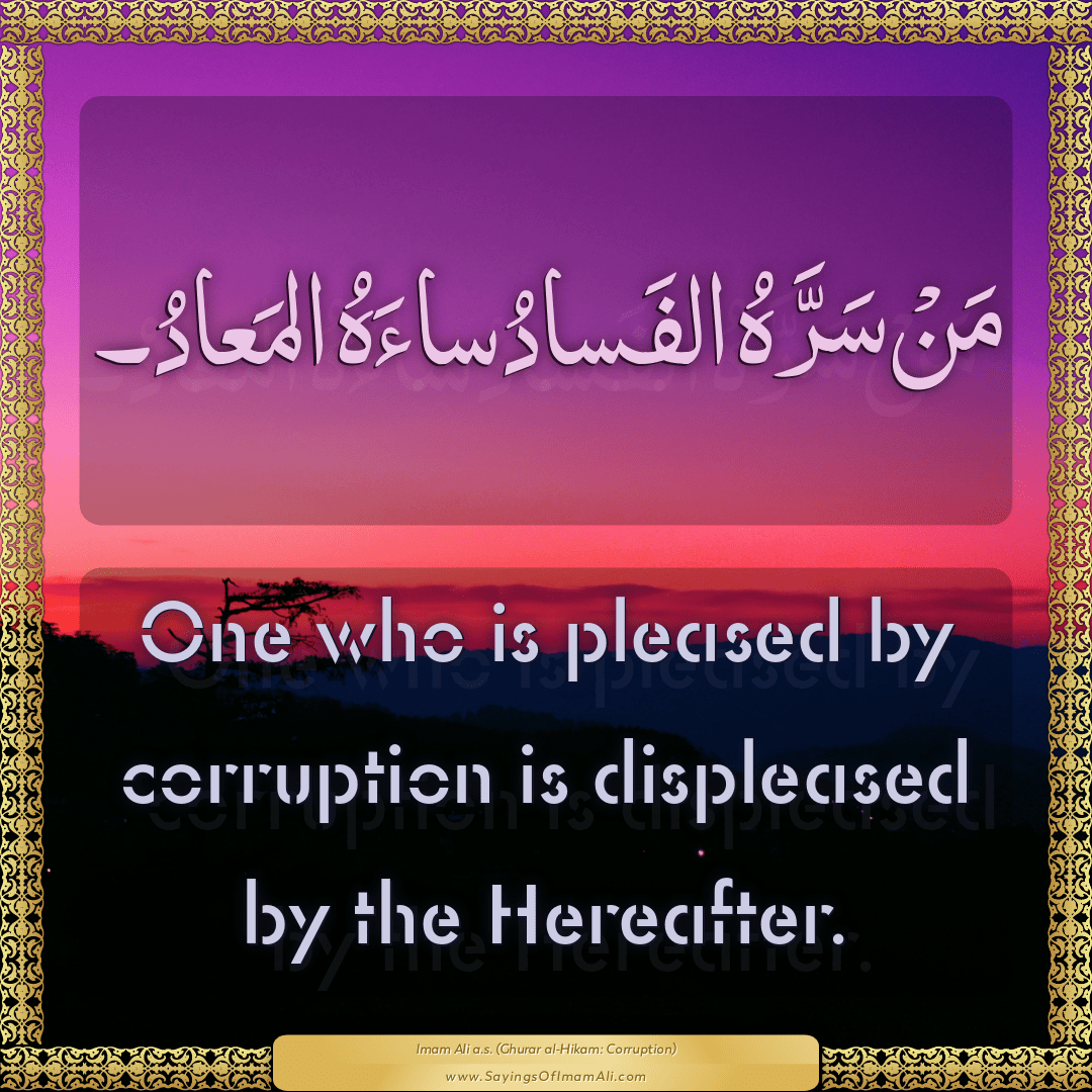One who is pleased by corruption is displeased by the Hereafter.